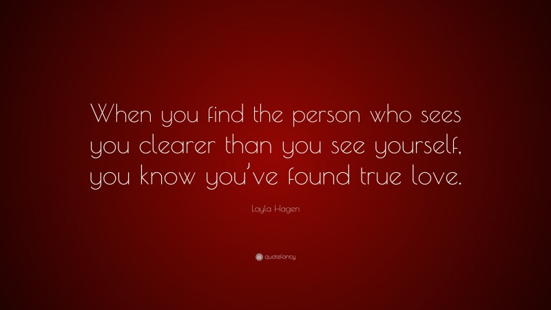 Layla Hagen Quote: “When you find the person who sees you clearer than you see yourself, you know you’ve found true love.”