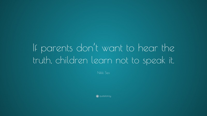 Nikki Sex Quote: “If parents don’t want to hear the truth, children learn not to speak it.”