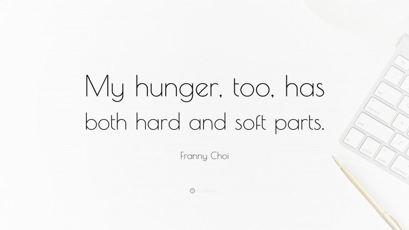 Franny Choi Quote: “My hunger, too, has both hard and soft parts.”