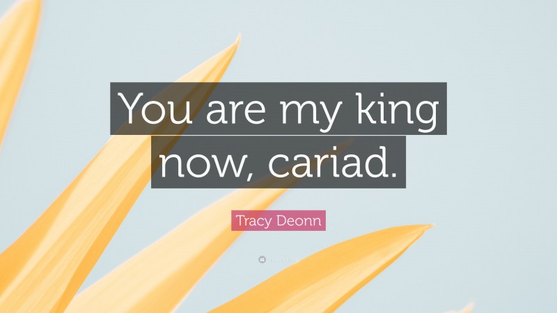 Tracy Deonn Quote: “You are my king now, cariad.”