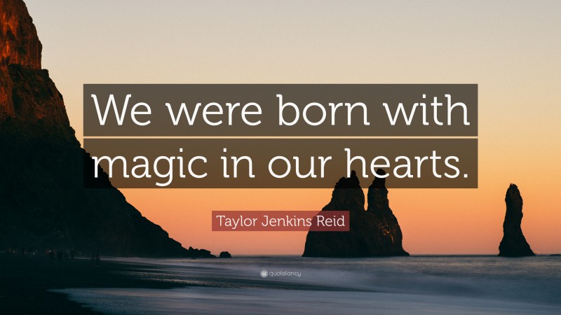 Taylor Jenkins Reid Quote: “We were born with magic in our hearts.”