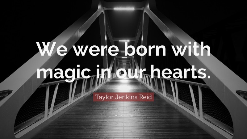 Taylor Jenkins Reid Quote: “We were born with magic in our hearts.”