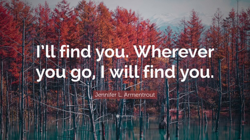 Jennifer L. Armentrout Quote: “I’ll find you. Wherever you go, I will find you.”