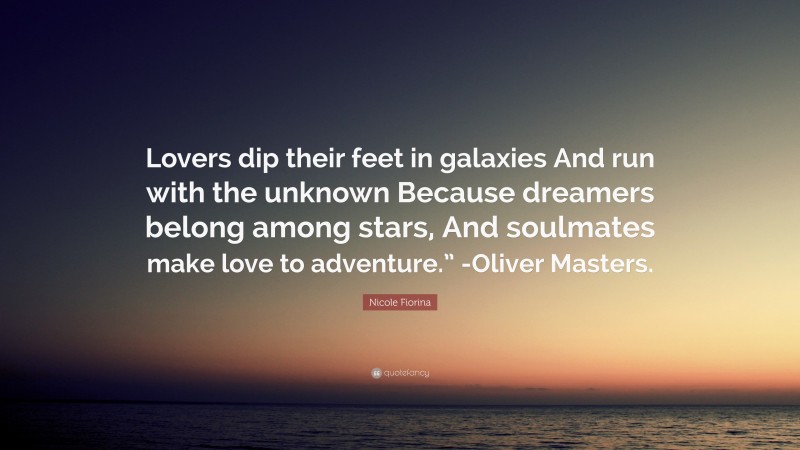 Nicole Fiorina Quote: “Lovers dip their feet in galaxies And run with the unknown Because dreamers belong among stars, And soulmates make love to adventure.” -Oliver Masters.”