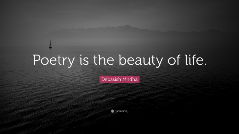 Debasish Mridha Quote: “Poetry is the beauty of life.”
