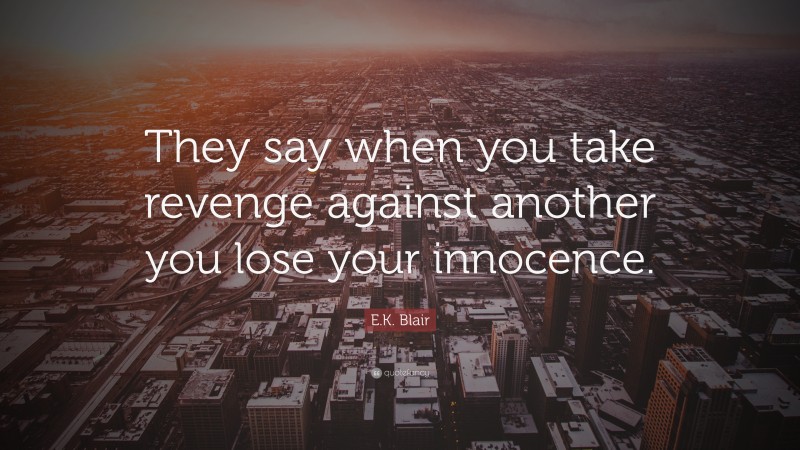 E.K. Blair Quote: “They say when you take revenge against another you lose your innocence.”