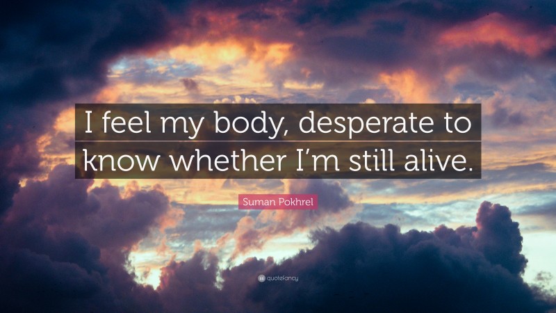 Suman Pokhrel Quote: “I feel my body, desperate to know whether I’m still alive.”