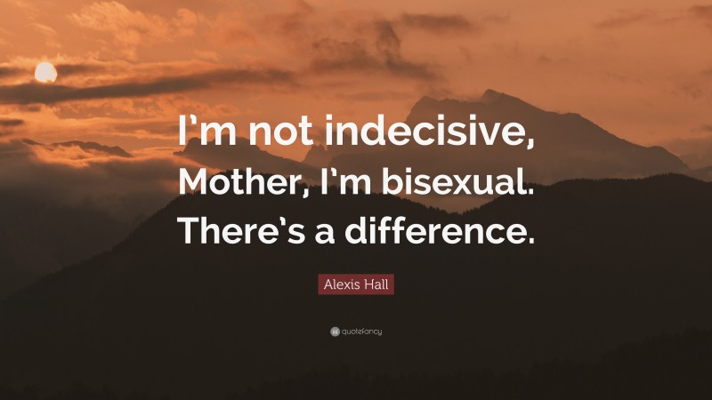 Alexis Hall Quote: “I’m not indecisive, Mother, I’m bisexual. There’s a difference.”