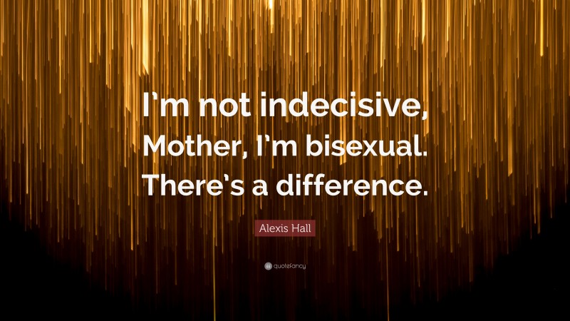 Alexis Hall Quote: “I’m not indecisive, Mother, I’m bisexual. There’s a difference.”