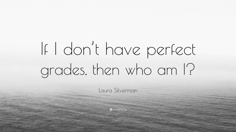 Laura Silverman Quote: “If I don’t have perfect grades, then who am I?”