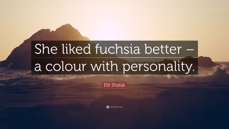 Elif Shafak Quote: “She liked fuchsia better – a colour with personality.”