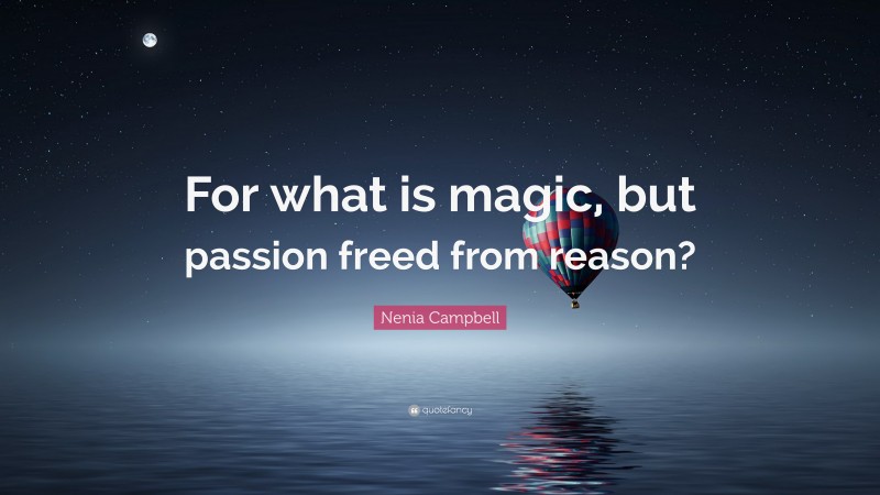 Nenia Campbell Quote: “For what is magic, but passion freed from reason?”