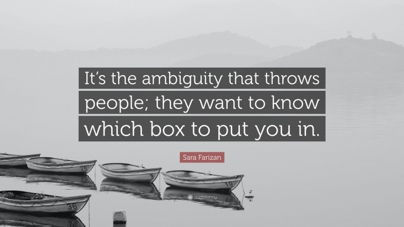 Sara Farizan Quote: “It’s the ambiguity that throws people; they want to know which box to put you in.”