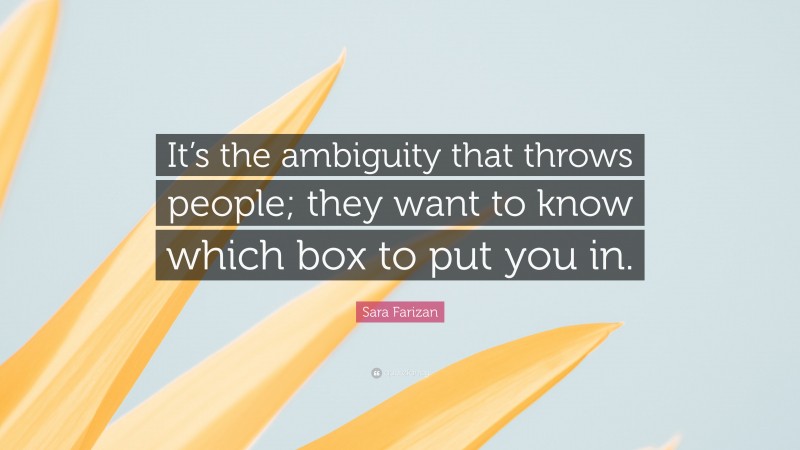 Sara Farizan Quote: “It’s the ambiguity that throws people; they want to know which box to put you in.”