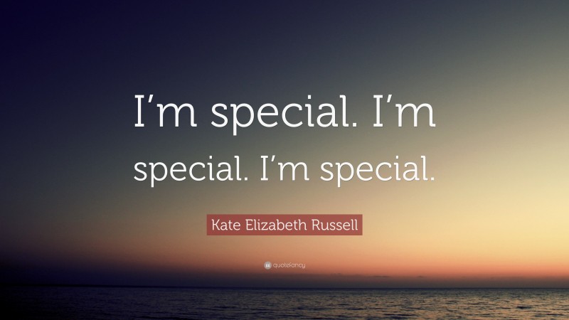Kate Elizabeth Russell Quote: “I’m special. I’m special. I’m special.”