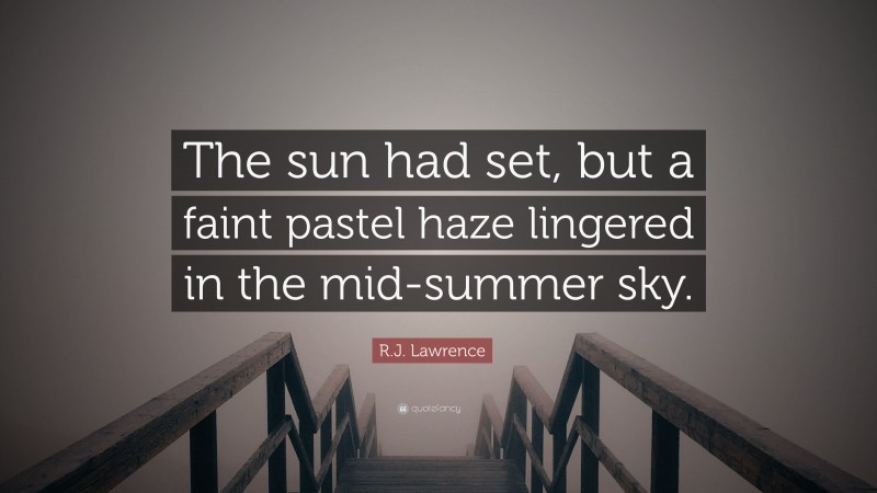 R.J. Lawrence Quote: “The sun had set, but a faint pastel haze lingered in the mid-summer sky.”