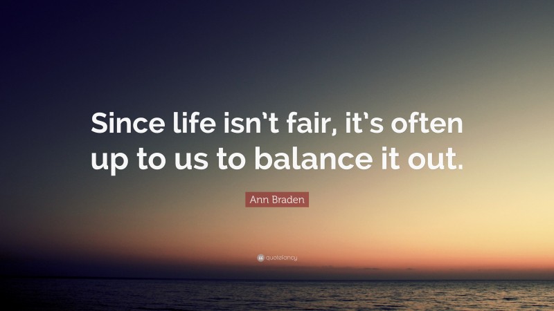 Ann Braden Quote: “Since life isn’t fair, it’s often up to us to balance it out.”