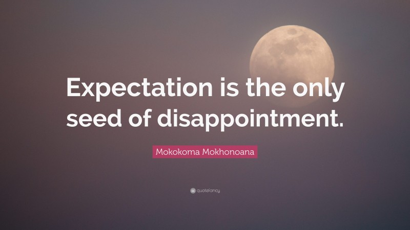 Mokokoma Mokhonoana Quote: “Expectation is the only seed of disappointment.”