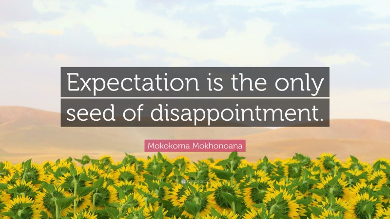 Mokokoma Mokhonoana Quote: “Expectation is the only seed of disappointment.”