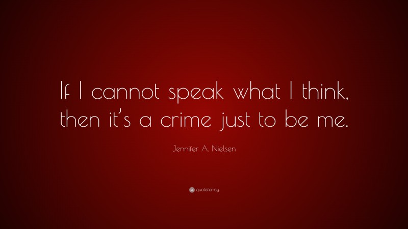 Jennifer A. Nielsen Quote: “If I cannot speak what I think, then it’s a crime just to be me.”