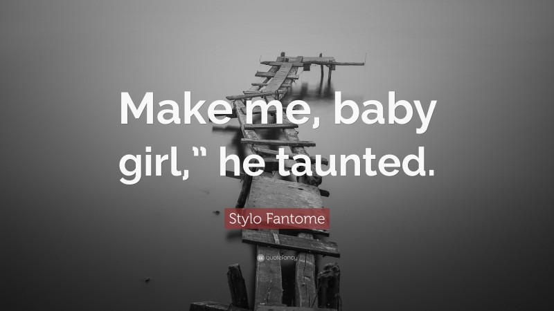 Stylo Fantome Quote: “Make me, baby girl,” he taunted.”