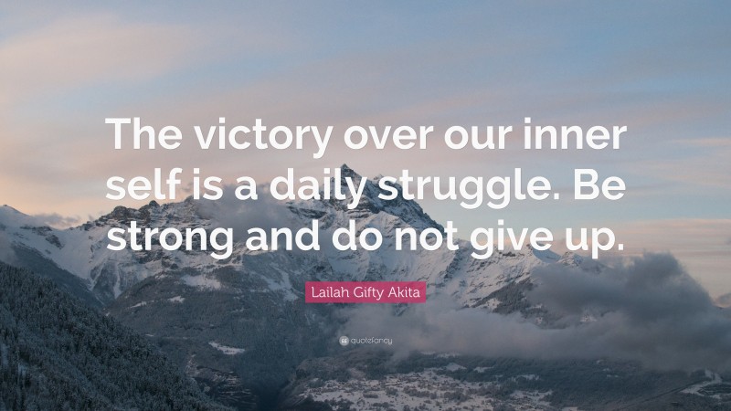 Lailah Gifty Akita Quote: “The victory over our inner self is a daily struggle. Be strong and do not give up.”