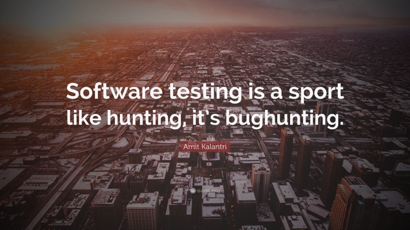Amit Kalantri Quote: “Software testing is a sport like hunting, it’s bughunting.”