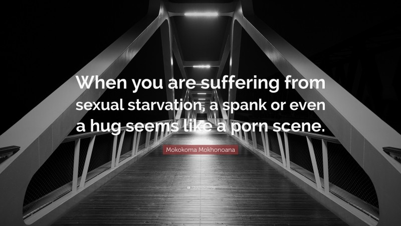 Mokokoma Mokhonoana Quote: “When you are suffering from sexual starvation, a spank or even a hug seems like a porn scene.”