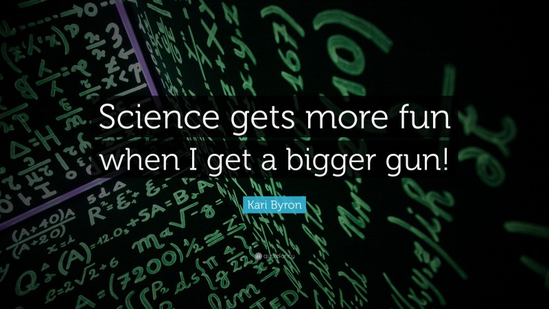 Kari Byron Quote: “Science gets more fun when I get a bigger gun!”