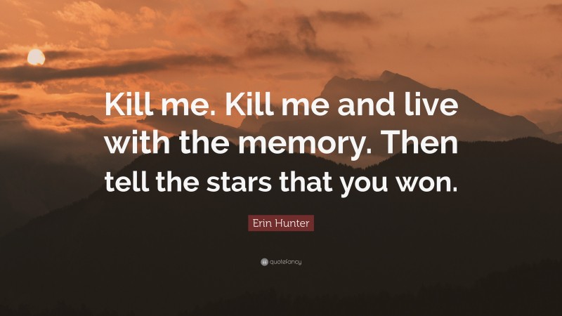 Erin Hunter Quote: “Kill me. Kill me and live with the memory. Then tell the stars that you won.”