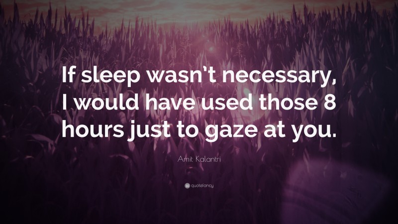 Amit Kalantri Quote: “If sleep wasn’t necessary, I would have used those 8 hours just to gaze at you.”