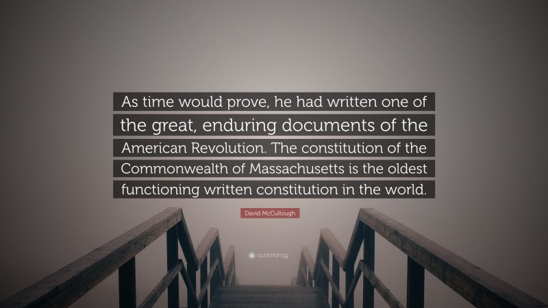 David McCullough Quote: “As time would prove, he had written one of the great, enduring documents of the American Revolution. The constitution of the Commonwealth of Massachusetts is the oldest functioning written constitution in the world.”