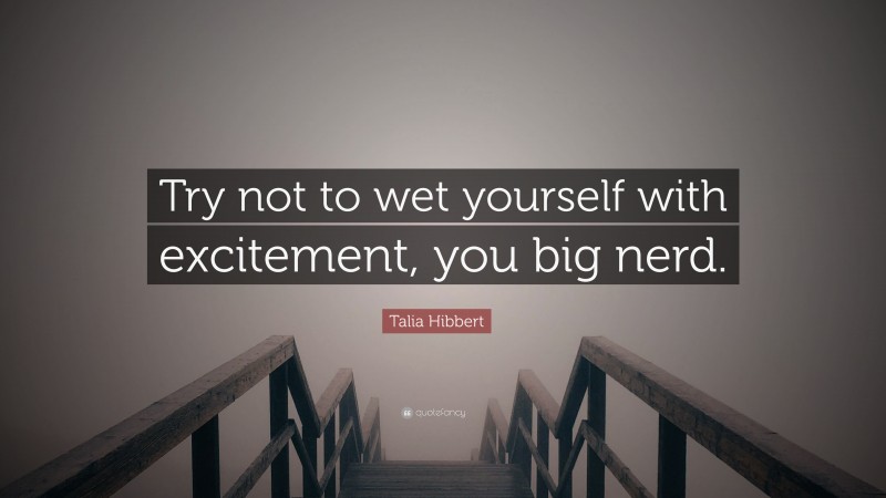 Talia Hibbert Quote: “Try not to wet yourself with excitement, you big nerd.”