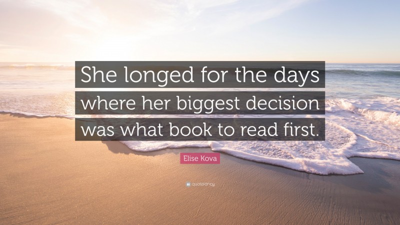 Elise Kova Quote: “She longed for the days where her biggest decision was what book to read first.”