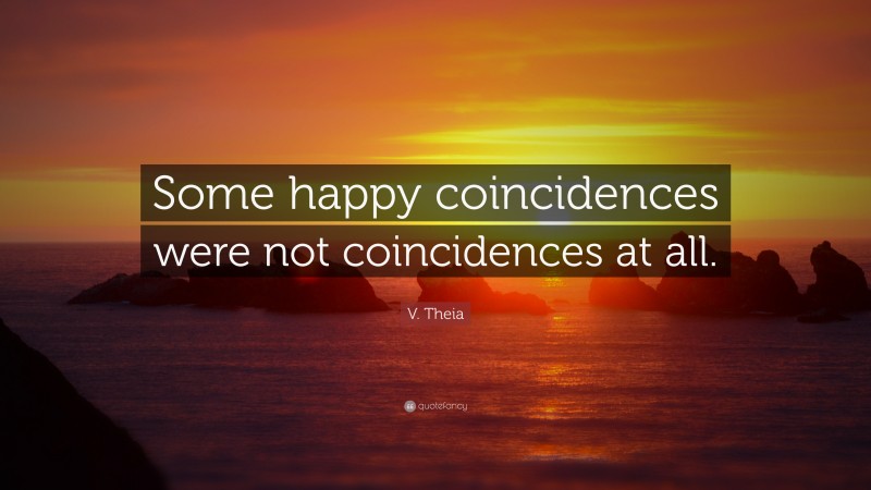 V. Theia Quote: “Some happy coincidences were not coincidences at all.”