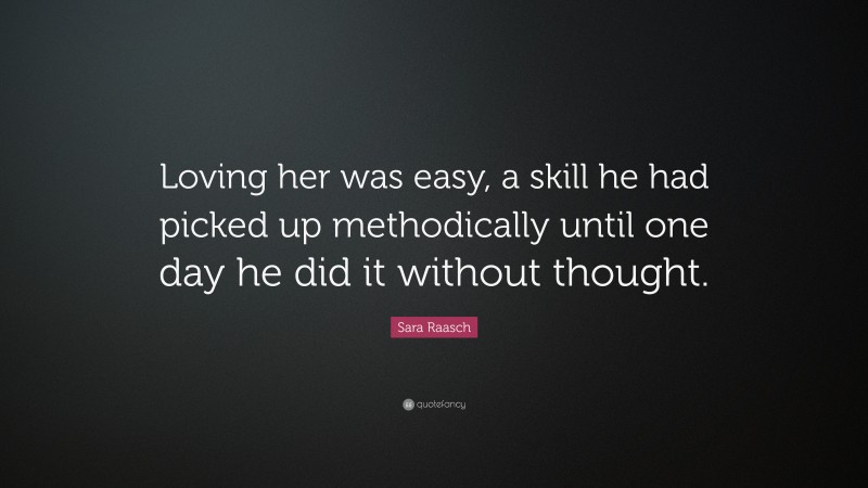 Sara Raasch Quote: “Loving her was easy, a skill he had picked up methodically until one day he did it without thought.”