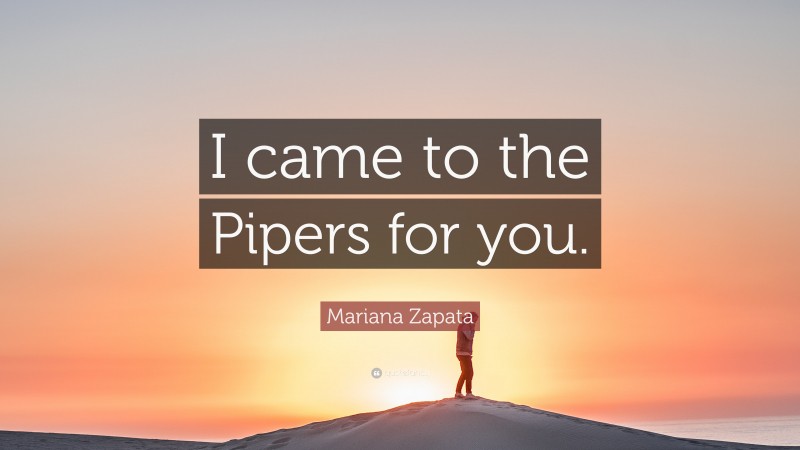 Mariana Zapata Quote: “I came to the Pipers for you.”