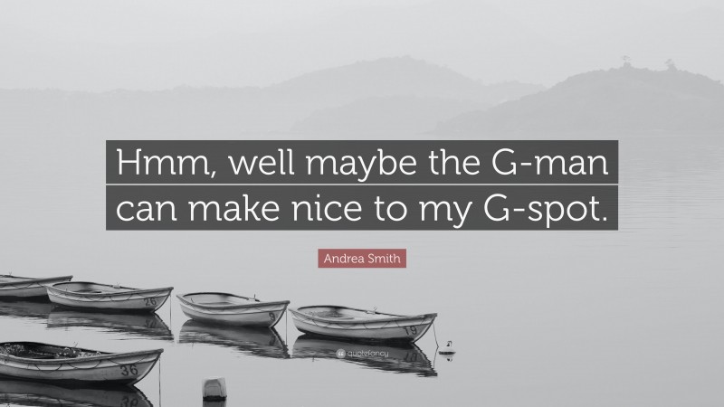 Andrea Smith Quote: “Hmm, well maybe the G-man can make nice to my G-spot.”