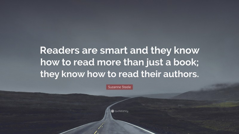 Suzanne Steele Quote: “Readers are smart and they know how to read more than just a book; they know how to read their authors.”