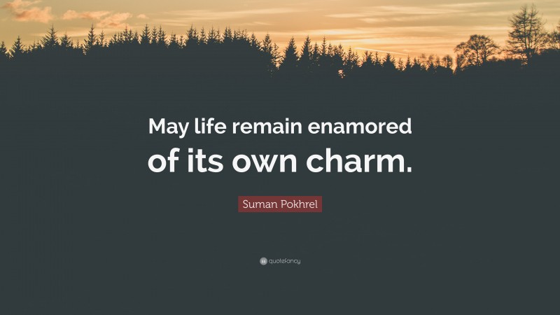 Suman Pokhrel Quote: “May life remain enamored of its own charm.”