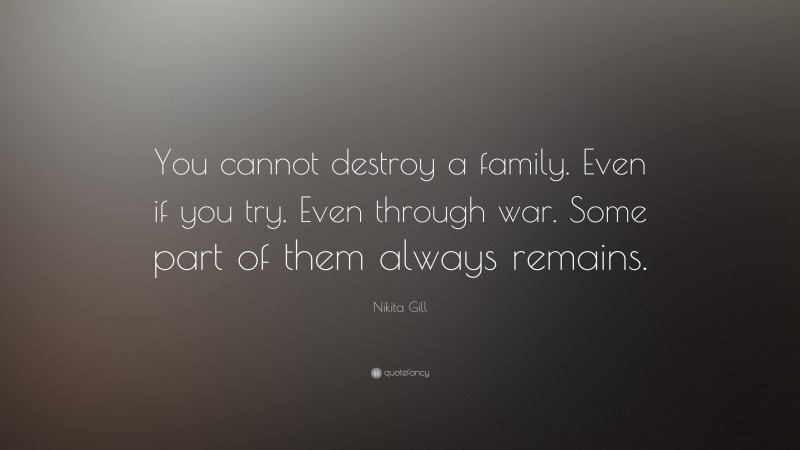 Nikita Gill Quote: “You cannot destroy a family. Even if you try. Even through war. Some part of them always remains.”