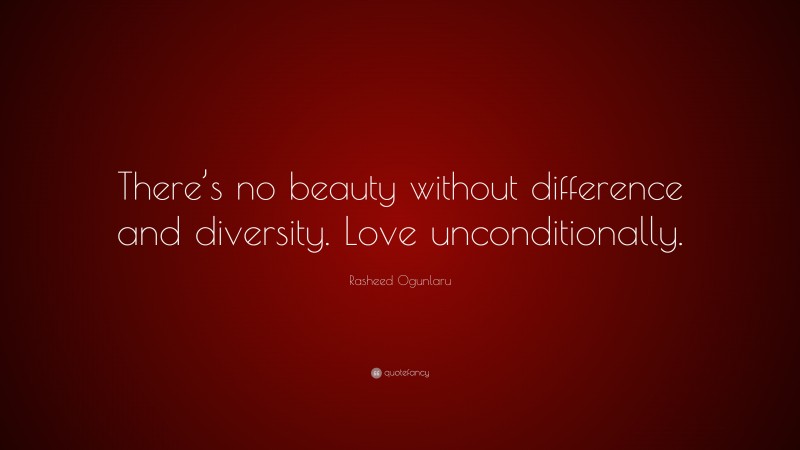 Rasheed Ogunlaru Quote: “There’s no beauty without difference and diversity. Love unconditionally.”