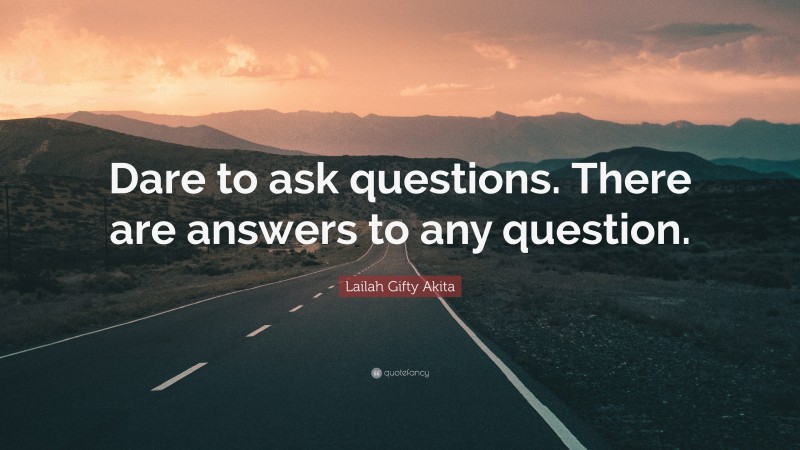 Lailah Gifty Akita Quote: “Dare to ask questions. There are answers to any question.”