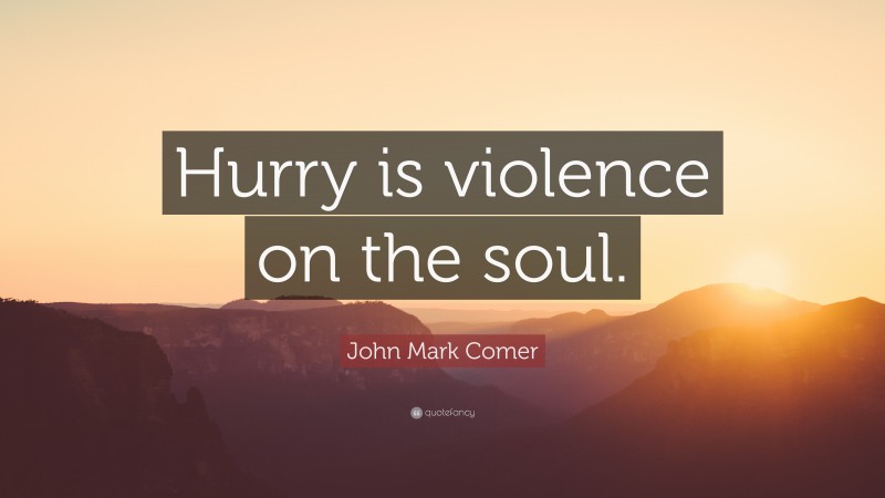 John Mark Comer Quote: “Hurry is violence on the soul.”