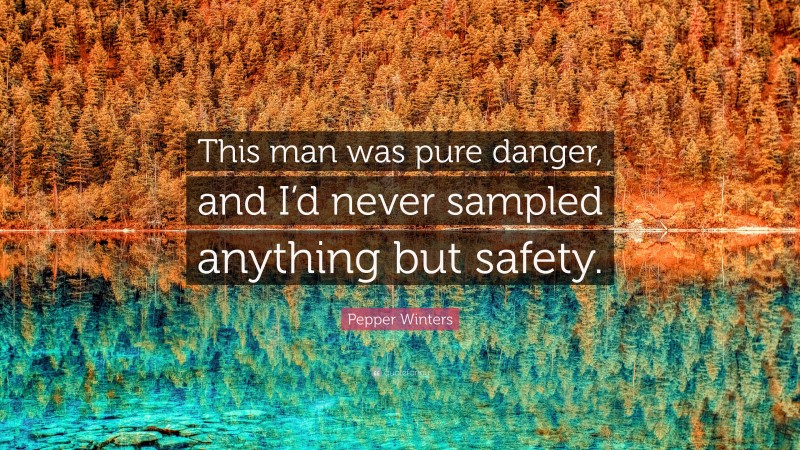 Pepper Winters Quote: “This man was pure danger, and I’d never sampled anything but safety.”