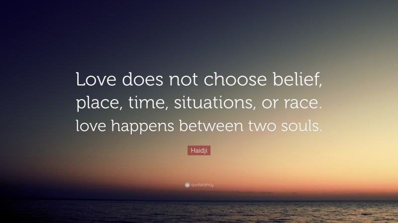 Haidji Quote: “Love does not choose belief, place, time, situations, or race. love happens between two souls.”