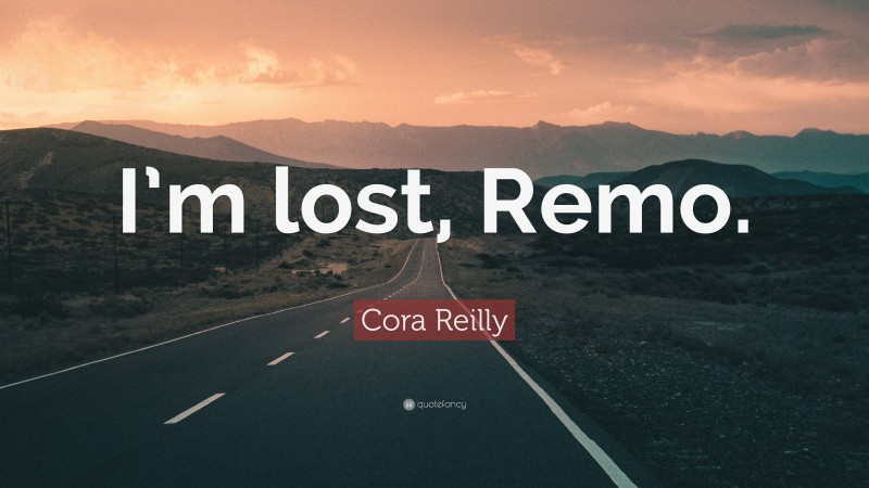 Cora Reilly Quote: “I’m lost, Remo.”