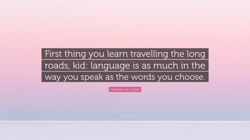 Sebastien de Castell Quote: “First thing you learn travelling the long roads, kid: language is as much in the way you speak as the words you choose.”