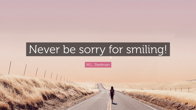 M.L. Stedman Quote: “Never be sorry for smiling!”