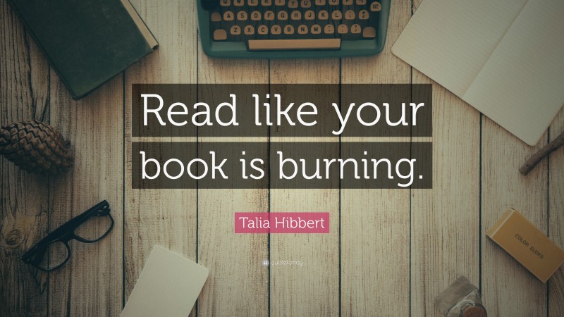Talia Hibbert Quote: “Read like your book is burning.”